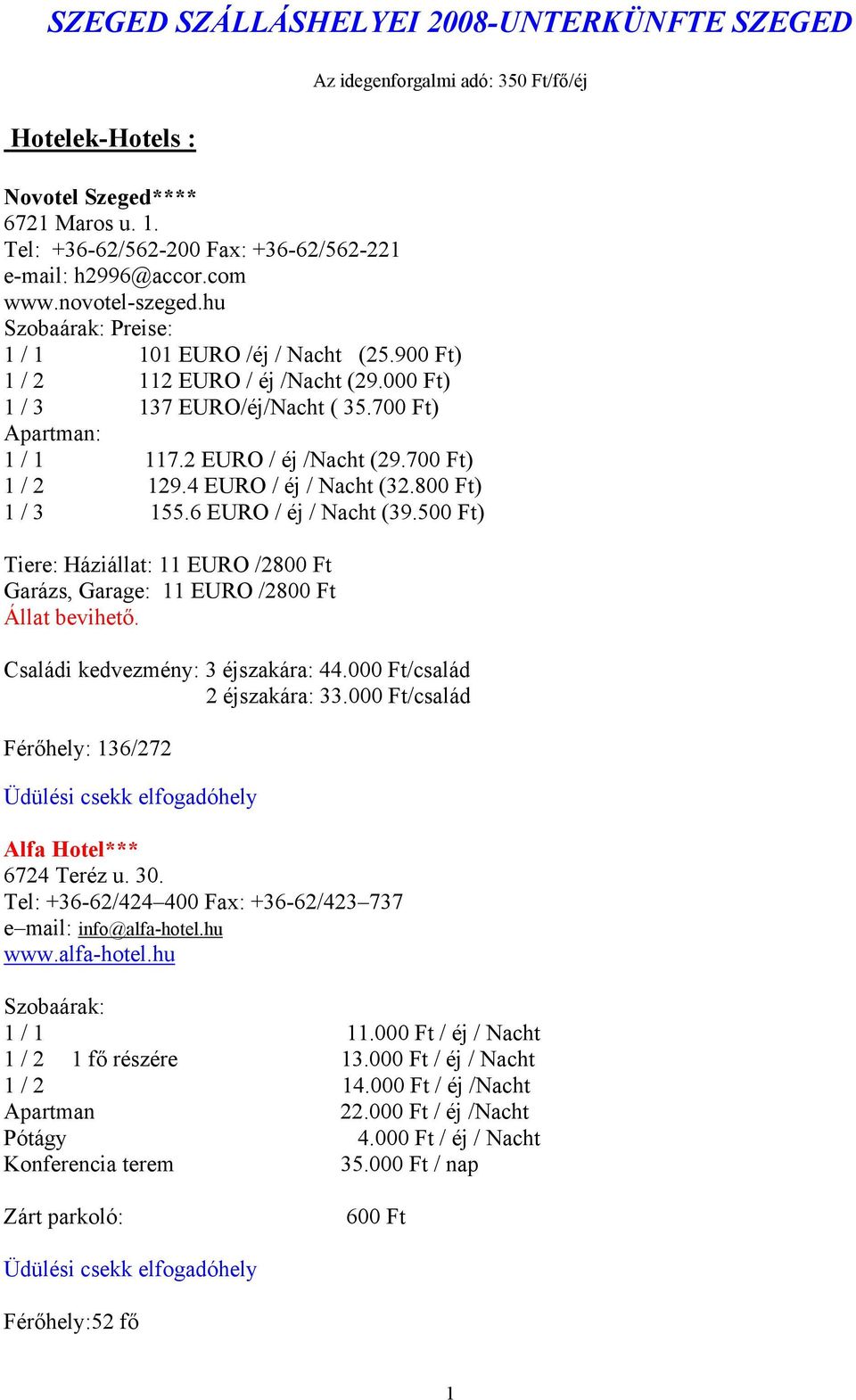 4 EURO / éj / Nacht (32.800 Ft) 1 / 3 155.6 EURO / éj / Nacht (39.500 Ft) Tiere: Háziállat: 11 EURO /2800 Ft Garázs, Garage: 11 EURO /2800 Ft Állat bevihető. Családi kedvezmény: 3 éjszakára: 44.