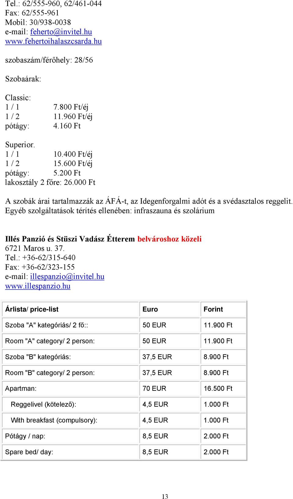 000 Ft A szobák árai tartalmazzák az ÁFÁ-t, az Idegenforgalmi adót és a svédasztalos reggelit.