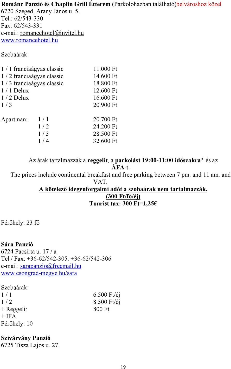 500 Ft 1 / 4 32.600 Ft Az árak tartalmazzák a reggelit, a parkolást 19:00-11:00 időszakra* és az ÁFA-t. The prices include continental breakfast and free parking between 7 pm. and 11 am. and VAT.