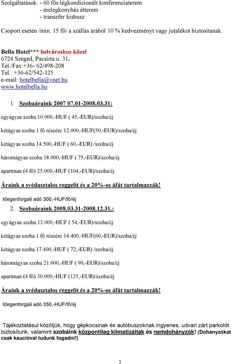 31: egyágyas szoba 10.900,-HUF ( 45,-EUR)/szoba/éj kétágyas szoba 1 fő részére 12.000,-HUF(50,-EUR)/szoba/éj kétágyas szoba 14.500,-HUF ( 60,-EUR) /szoba/éj háromágyas szoba 18.