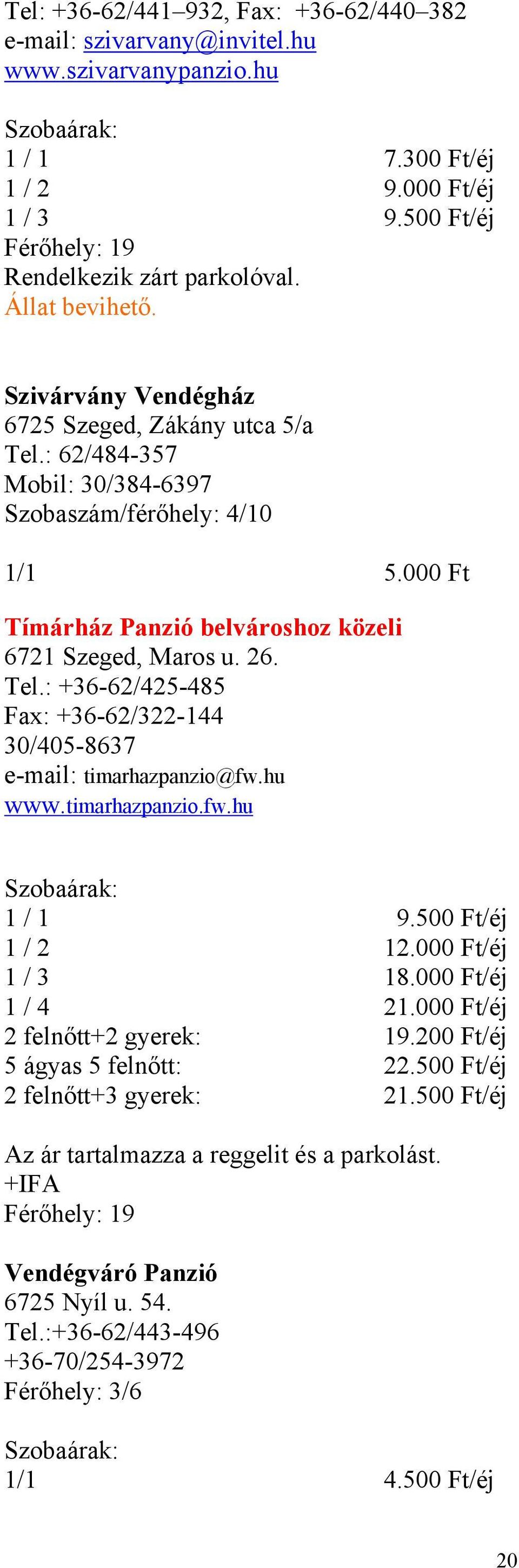 Tel.: +36-62/425-485 Fax: +36-62/322-144 30/405-8637 e-mail: timarhazpanzio@fw.hu www.timarhazpanzio.fw.hu 1 / 1 9.500 Ft/éj 1 / 2 12.000 Ft/éj 1 / 3 18.000 Ft/éj 1 / 4 21.