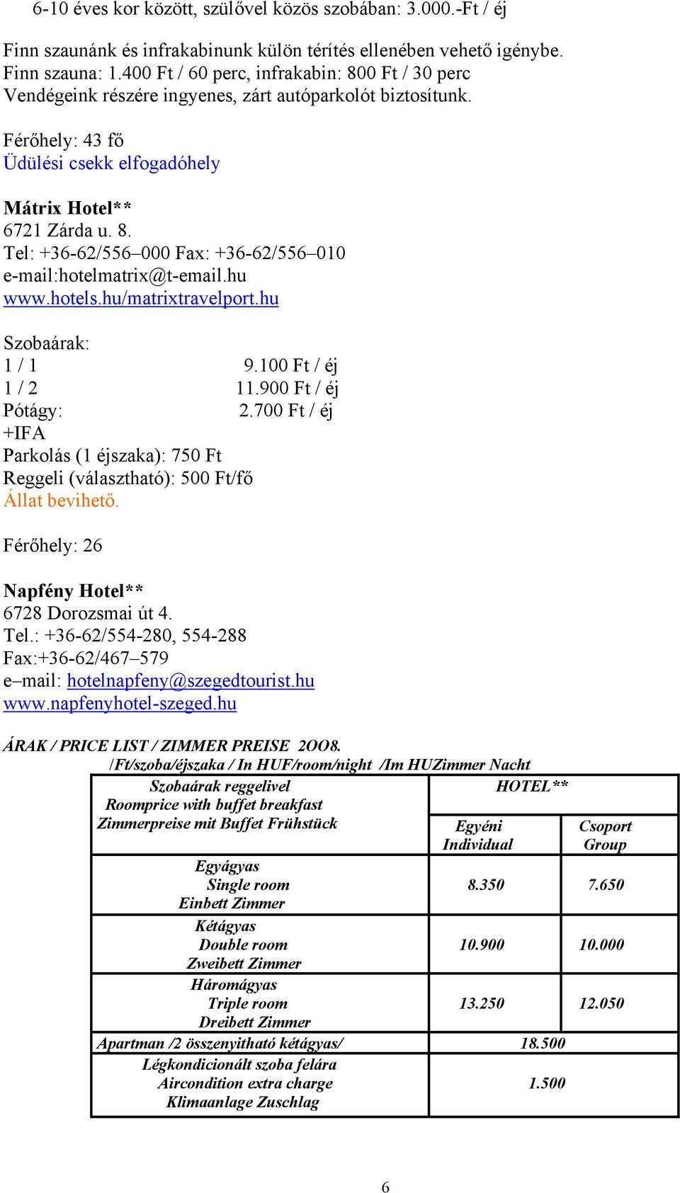 hu www.hotels.hu/matrixtravelport.hu 1 / 1 9.100 Ft / éj 1 / 2 11.900 Ft / éj Pótágy: 2.700 Ft / éj +IFA Parkolás (1 éjszaka): 750 Ft Reggeli (választható): 500 Ft/fő Állat bevihető.
