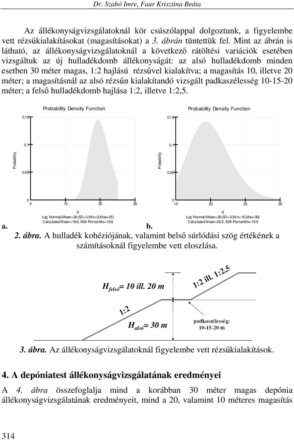 hajlású rézsűvel kialakítva; a magasítás 1, illetve 2 méter; a magasításnál az alsó rézsűn kialakítandó vizsgált padkaszélesség 1-15-2 méter; a felső hulladékdomb hajlása 1:2, illetve 1:2,5.