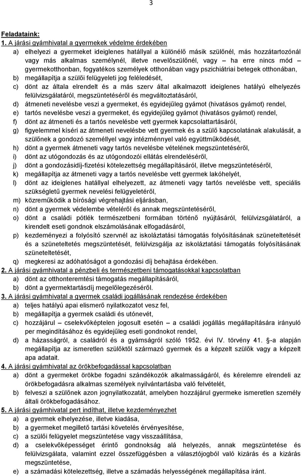 vagy ha erre nincs mód gyermekotthonban, fogyatékos személyek otthonában vagy pszichiátriai betegek otthonában, b) megállapítja a szülői felügyeleti jog feléledését, c) dönt az általa elrendelt és a