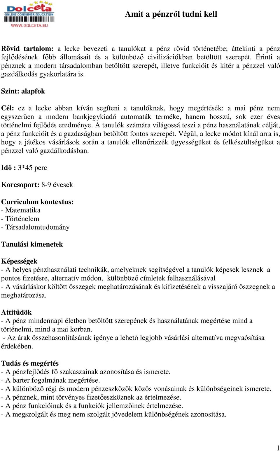 Szint: alapfok Cél: ez a lecke abban kíván segíteni a tanulóknak, hogy megértésék: a mai pénz nem egyszerően a modern bankjegykiadó automaták terméke, hanem hosszú, sok ezer éves történelmi fejlıdés