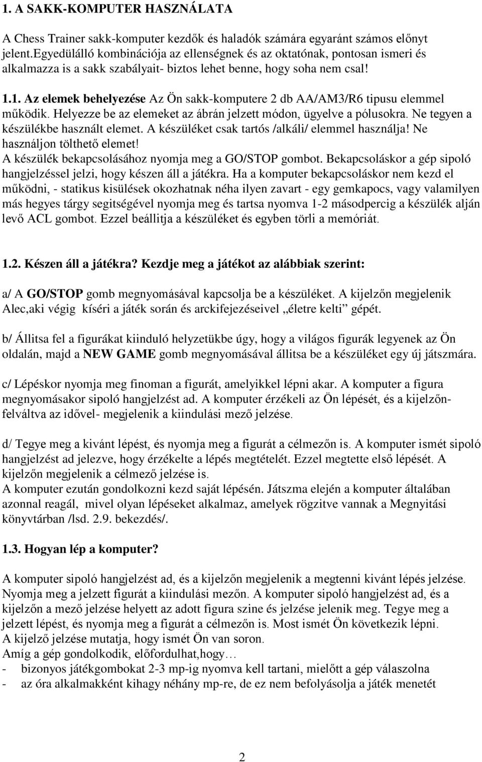 1. Az elemek behelyezése Az Ön sakk-komputere 2 db AA/AM3/R6 tipusu elemmel működik. Helyezze be az elemeket az ábrán jelzett módon, ügyelve a pólusokra. Ne tegyen a készülékbe használt elemet.