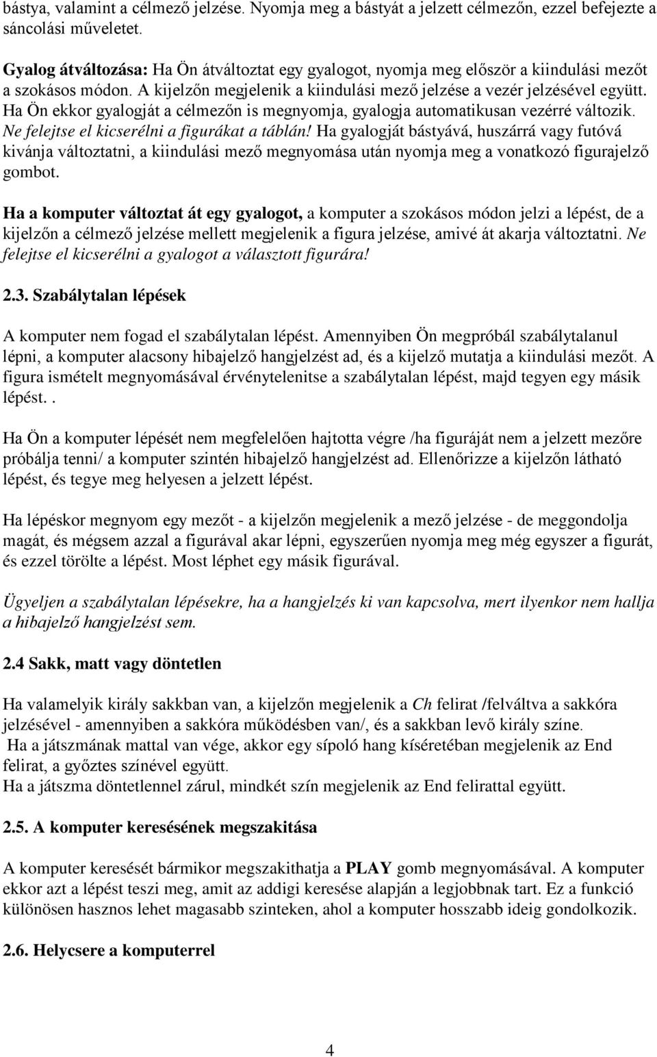 Ha Ön ekkor gyalogját a célmezőn is megnyomja, gyalogja automatikusan vezérré változik. Ne felejtse el kicserélni a figurákat a táblán!