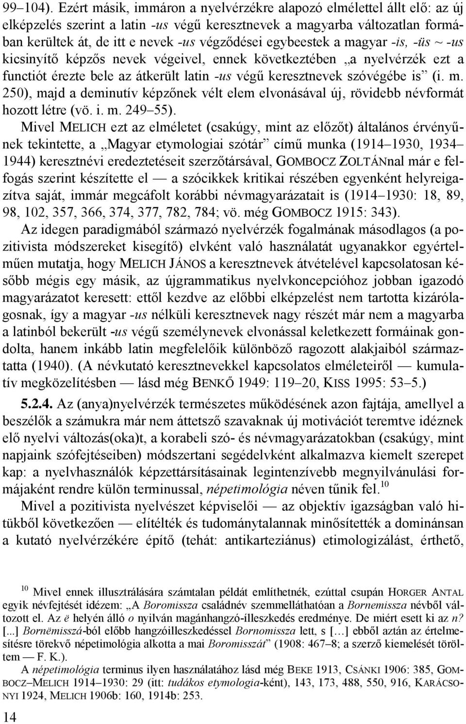 egybeestek a magyar -is, -üs ~ -us kicsinyítő képzős nevek végeivel, ennek következtében a nyelvérzék ezt a functiót érezte bele az átkerült latin -us végű keresztnevek szóvégébe is (i. m. 250), majd a deminutív képzőnek vélt elem elvonásával új, rövidebb névformát hozott létre (vö.