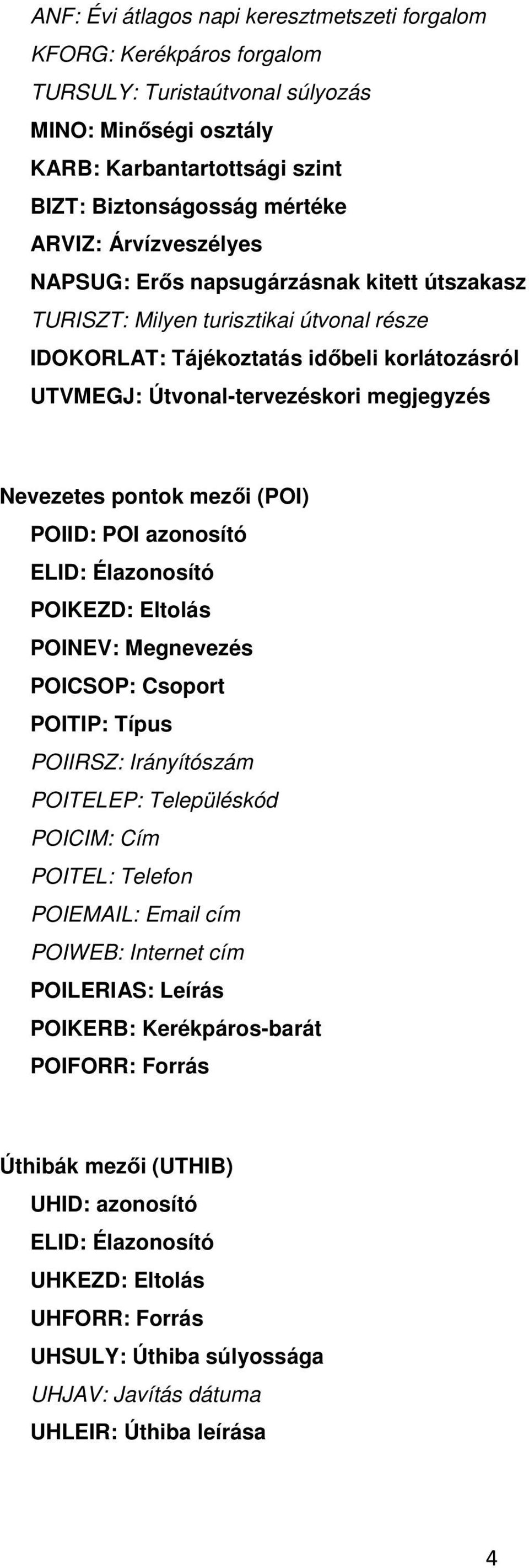 pontok mezői (POI) POIID: POI azonosító ELID: Élazonosító POIKEZD: Eltolás POINEV: Megnevezés POICSOP: Csoport POITIP: Típus POIIRSZ: Irányítószám POITELEP: Településkód POICIM: Cím POITEL: Telefon