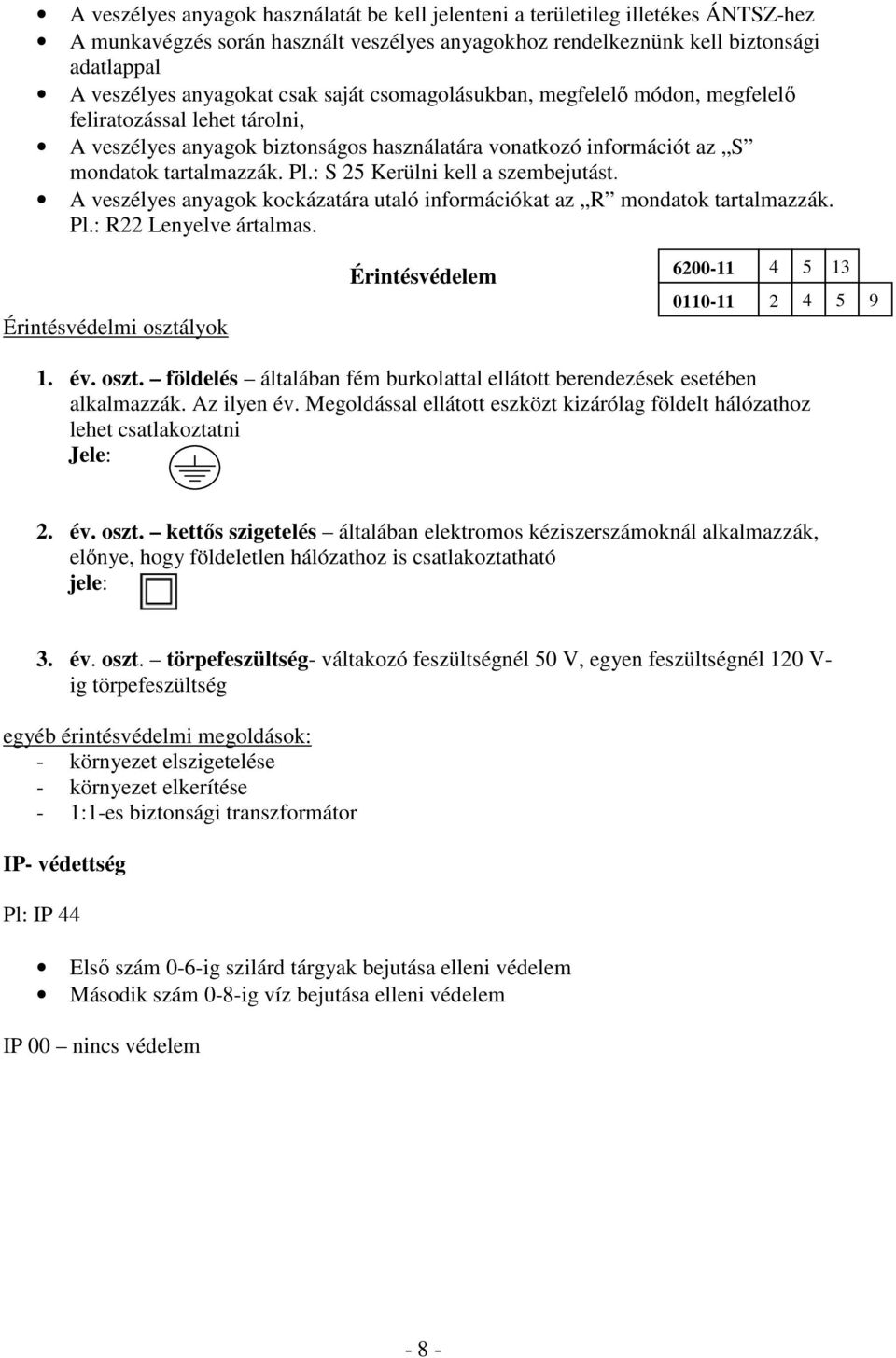 : S 25 Kerülni kell a szembejutást. A veszélyes anyagok kockázatára utaló információkat az R mondatok tartalmazzák. Pl.: R22 Lenyelve ártalmas.