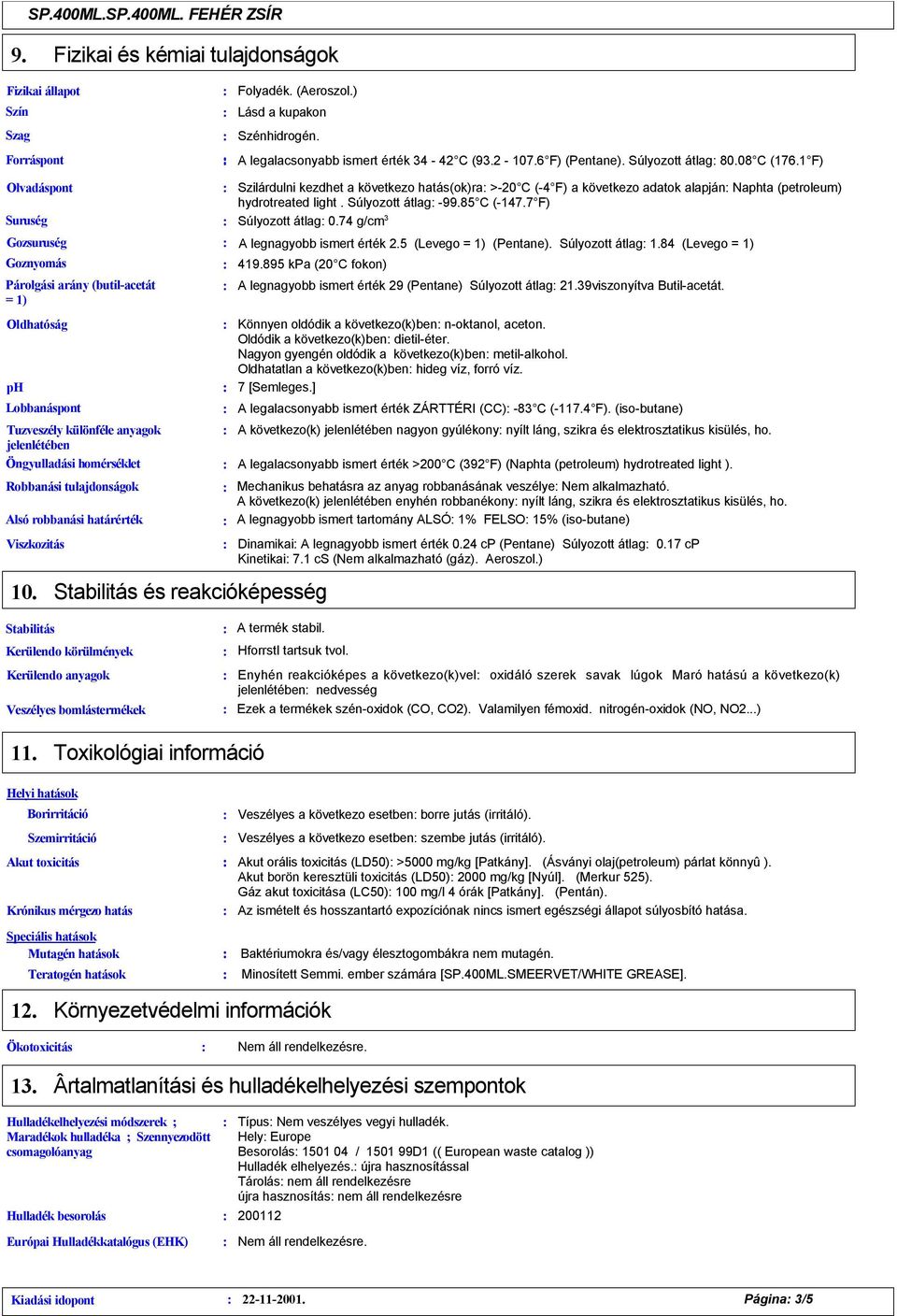 1 F) Olvadáspont Suruség Gozsuruség Goznyomás Párolgási arány (butil-acetát = 1) Oldhatóság ph Lobbanáspont Tuzveszély különféle anyagok jelenlétében Öngyulladási homérséklet Robbanási tulajdonságok