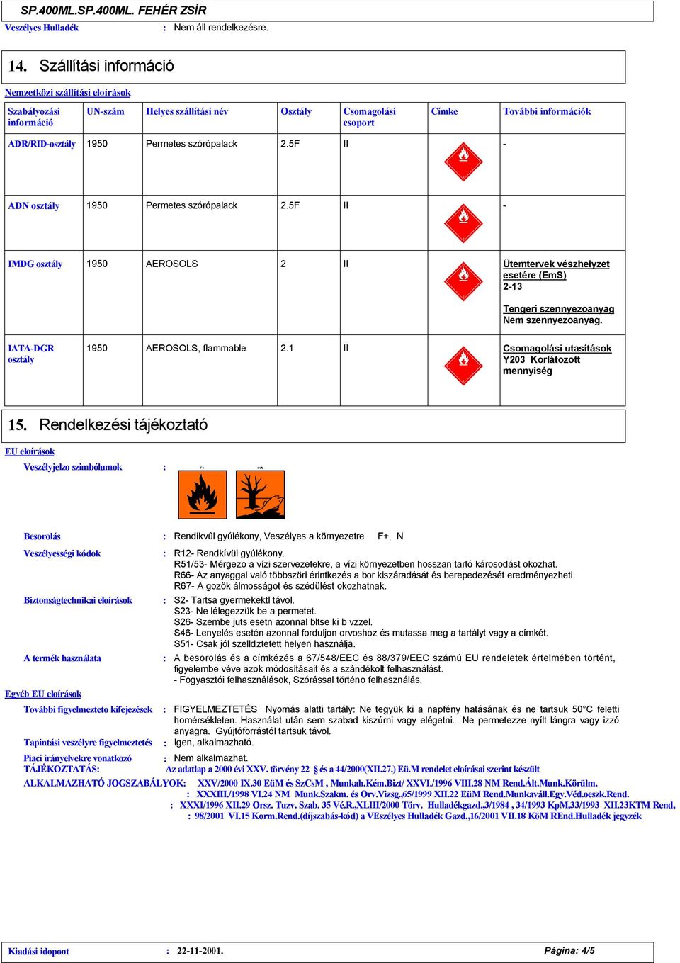 5f II - ADN osztály Permetes szórópalack.5f II - IMDG osztály AEROSOLS II Ütemtervek vészhelyzet esetére (EmS) -13 Tengeri szennyezoanyag Nem szennyezoanyag. IATA-DGR osztály AEROSOLS, flammable.