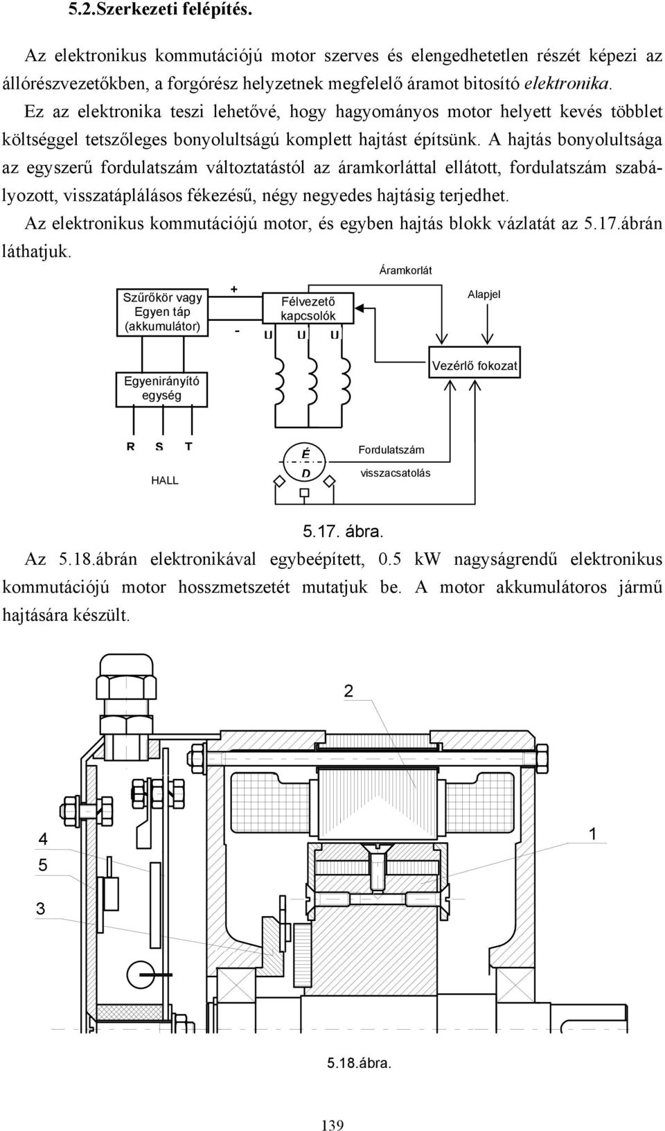 hajás bonyolulsága az egyszerű fordulaszám válozaásól az áramkorláal elláo, fordulaszám szabályozo, visszaáplálásos fékezésű, négy negyedes hajásig erjedhe.