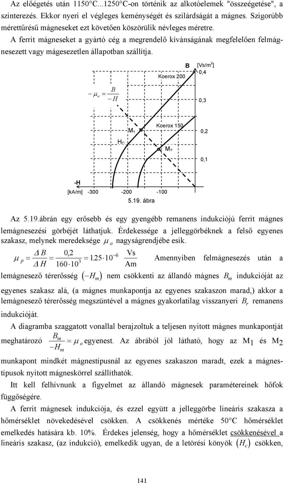 Koerox 00 [s/m ] 0,4 μ = o H 0, M Koerox 50 0, H M 0, -H [k/m] -00-00 -00 5.9. ábra z 5.9.ábrán egy erősebb és egy gyengébb remanens indukciójú ferri mágnes lemágnesezési görbéjé láhajuk.