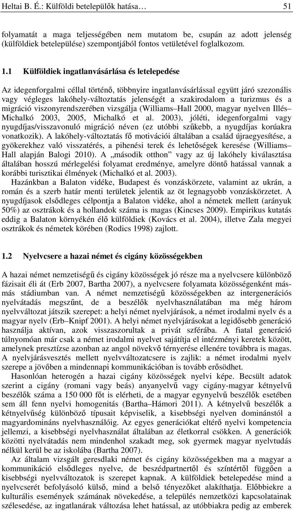 turizmus és a migráció viszonyrendszerében vizsgálja (Williams Hall 2000, magyar nyelven Illés Michalkó 2003, 2005, Michalkó et al.