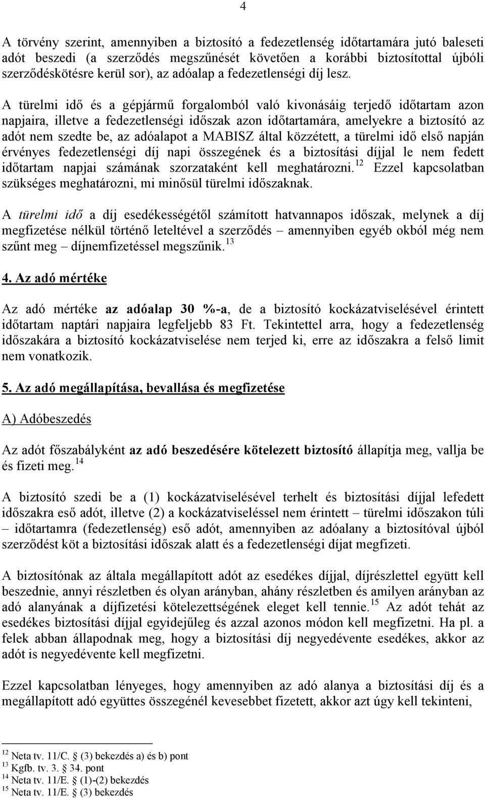 A türelmi idő és a gépjármű forgalomból való kivonásáig terjedő időtartam azon napjaira, illetve a fedezetlenségi időszak azon időtartamára, amelyekre a biztosító az adót nem szedte be, az adóalapot