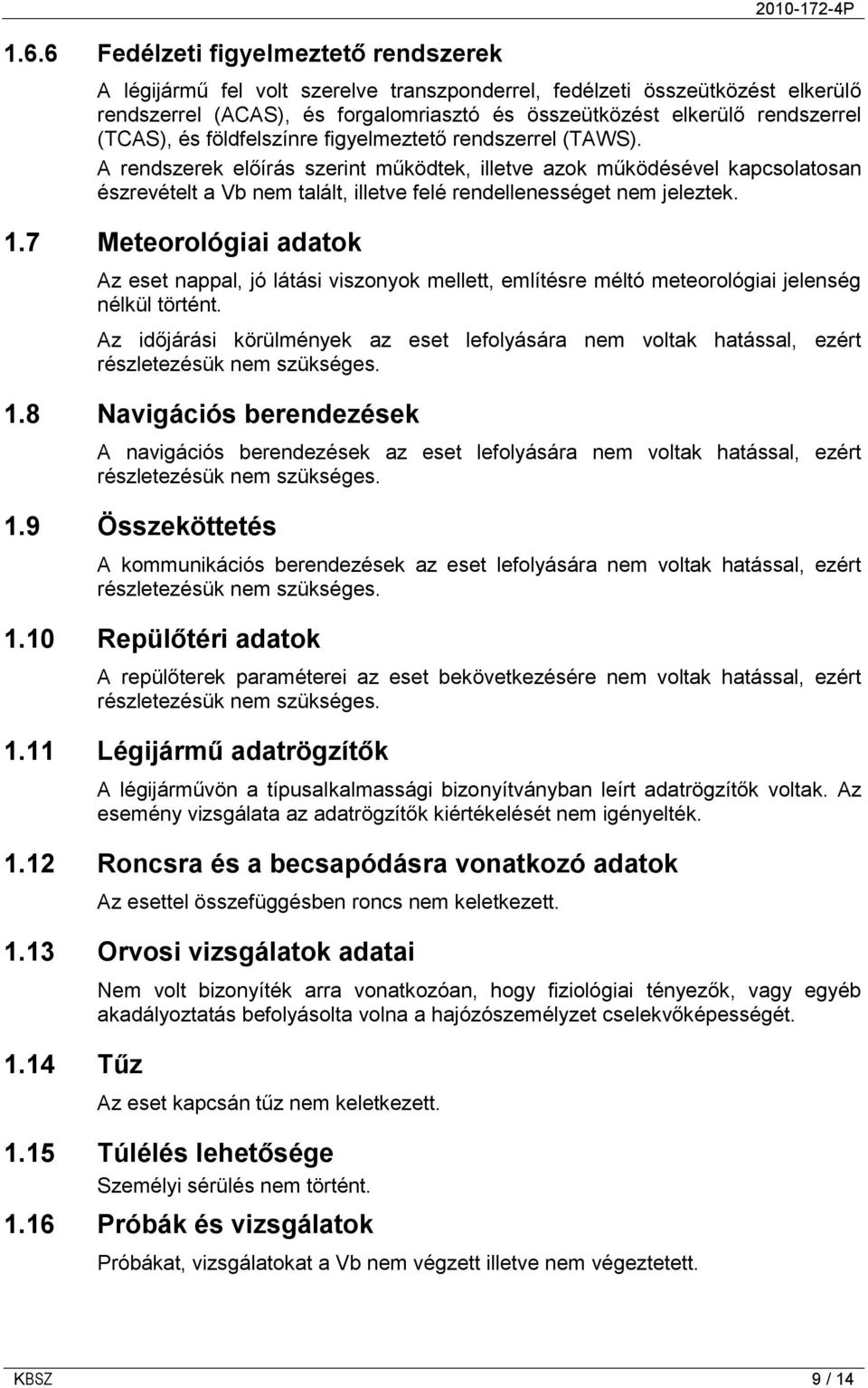 A rendszerek előírás szerint működtek, illetve azok működésével kapcsolatosan észrevételt a Vb nem talált, illetve felé rendellenességet nem jeleztek. 1.