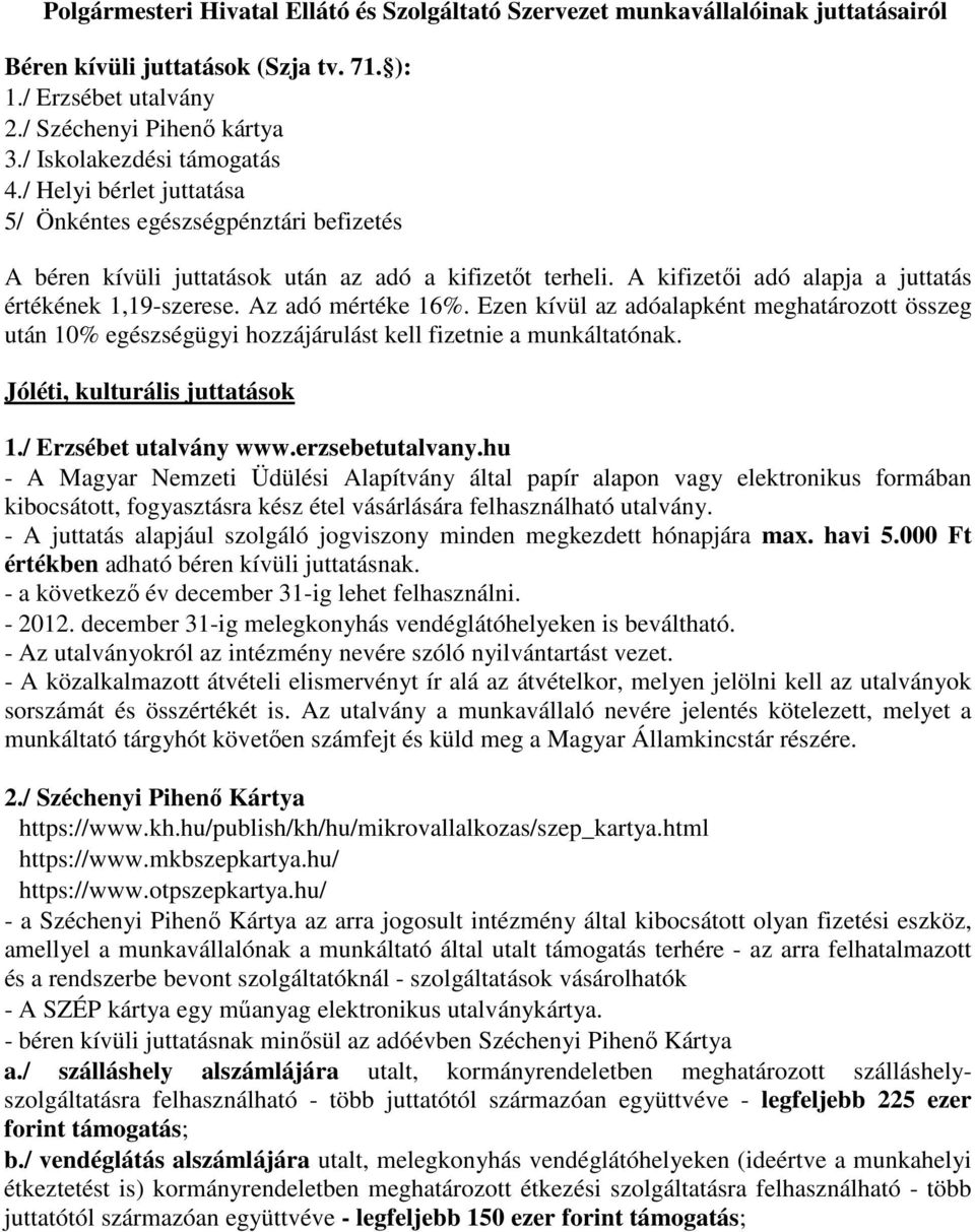 A kifizetői adó alapja a juttatás értékének 1,19-szerese. Az adó mértéke 16%. Ezen kívül az adóalapként meghatározott összeg után 10% egészségügyi hozzájárulást kell fizetnie a munkáltatónak.