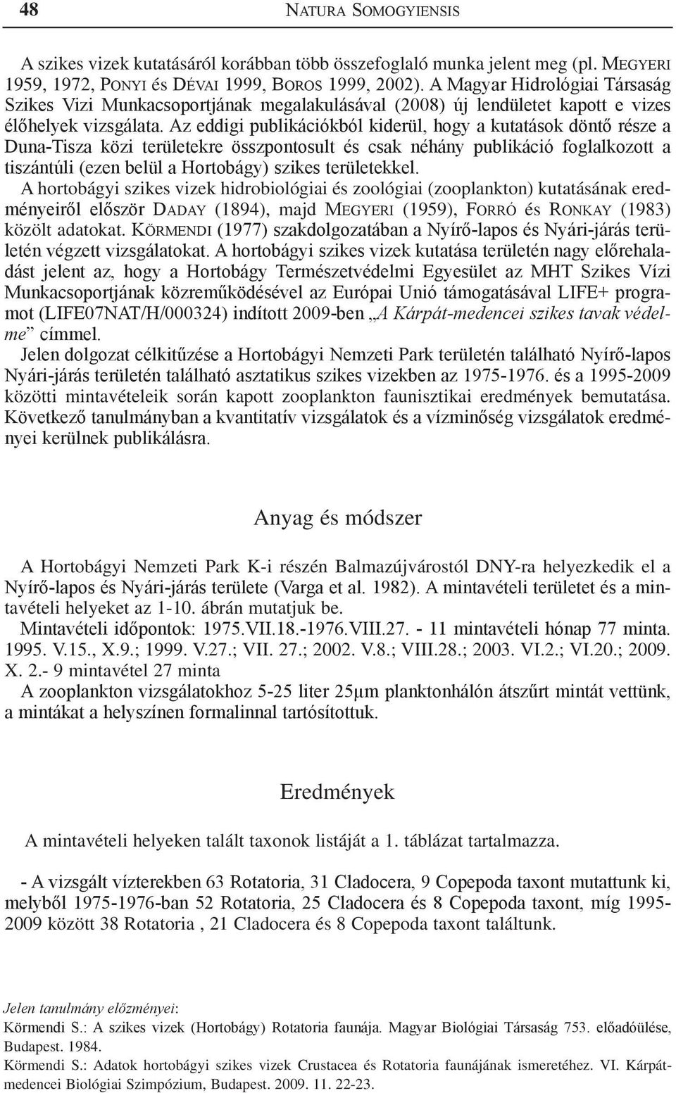 Az eddigi publikációkból kiderül, hogy a kutatások döntő része a Duna-Tisza közi területekre összpontosult és csak néhány publikáció foglalkozott a tiszántúli (ezen belül a Hortobágy) szikes