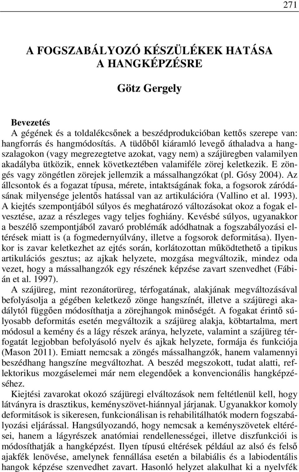 E zöngés vagy zöngétlen zörejek jellemzik a mássalhangzókat (pl. Gósy 2004).