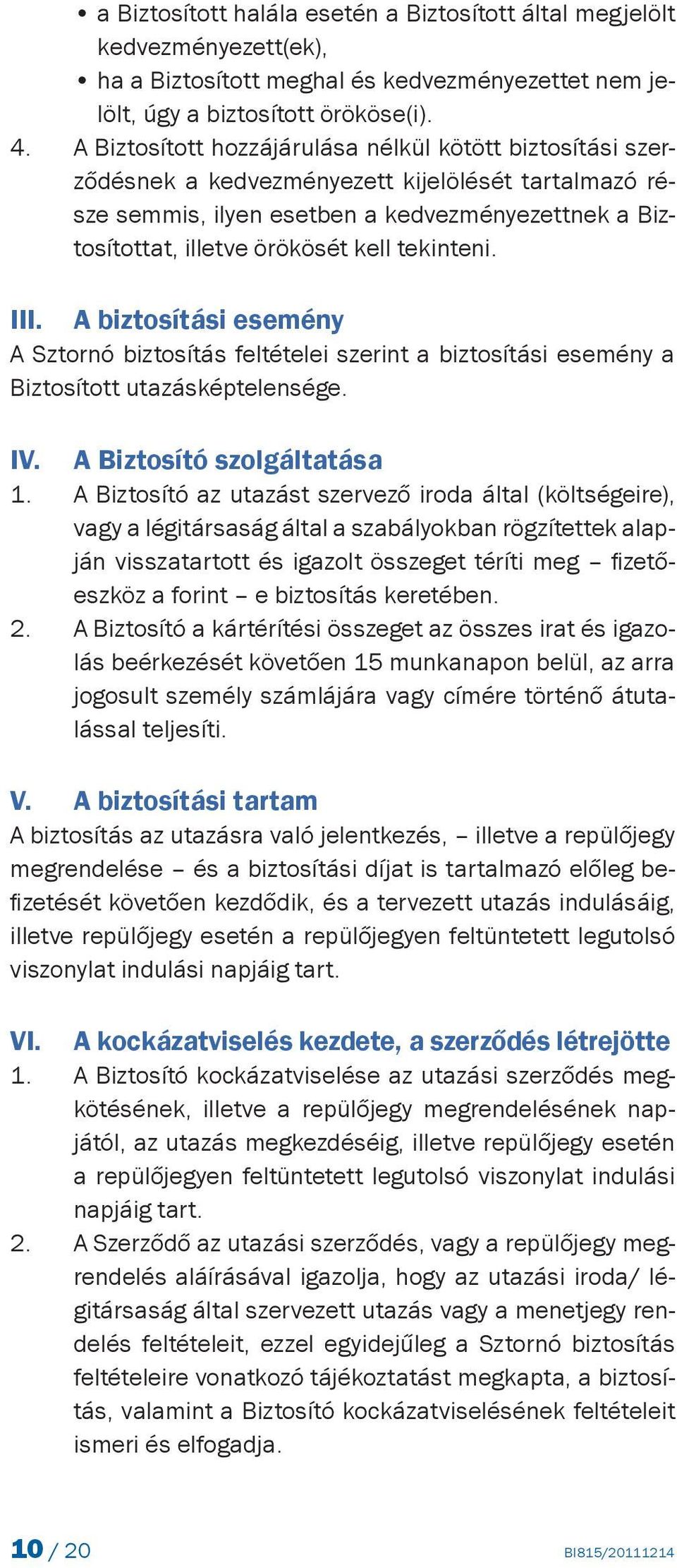 tekinteni. III. A biztosítási esemény A Sztornó biztosítás feltételei szerint a biztosítási esemény a Biztosított utazásképtelensége. IV. 1. 2.