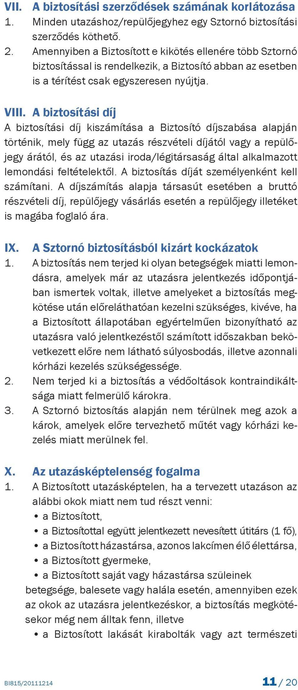 A biztosítási díj A biztosítási díj kiszámítása a Biztosító díjszabása alapján történik, mely függ az utazás részvételi díjától vagy a repülőjegy árától, és az utazási iroda/légitársaság által