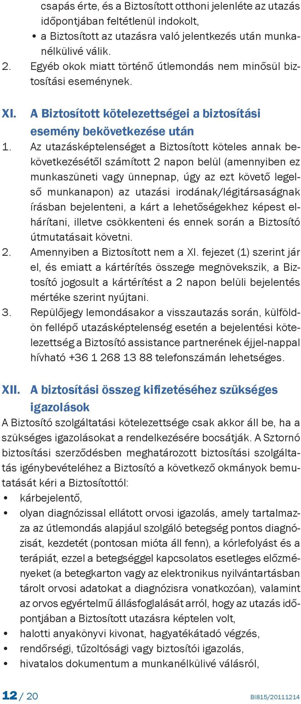 A Biztosított kötelezettségei a biztosítási esemény bekövetkezése után Az utazásképtelenséget a Biztosított köteles annak bekövetkezésétől számított 2 napon belül (amennyiben ez munkaszüneti vagy