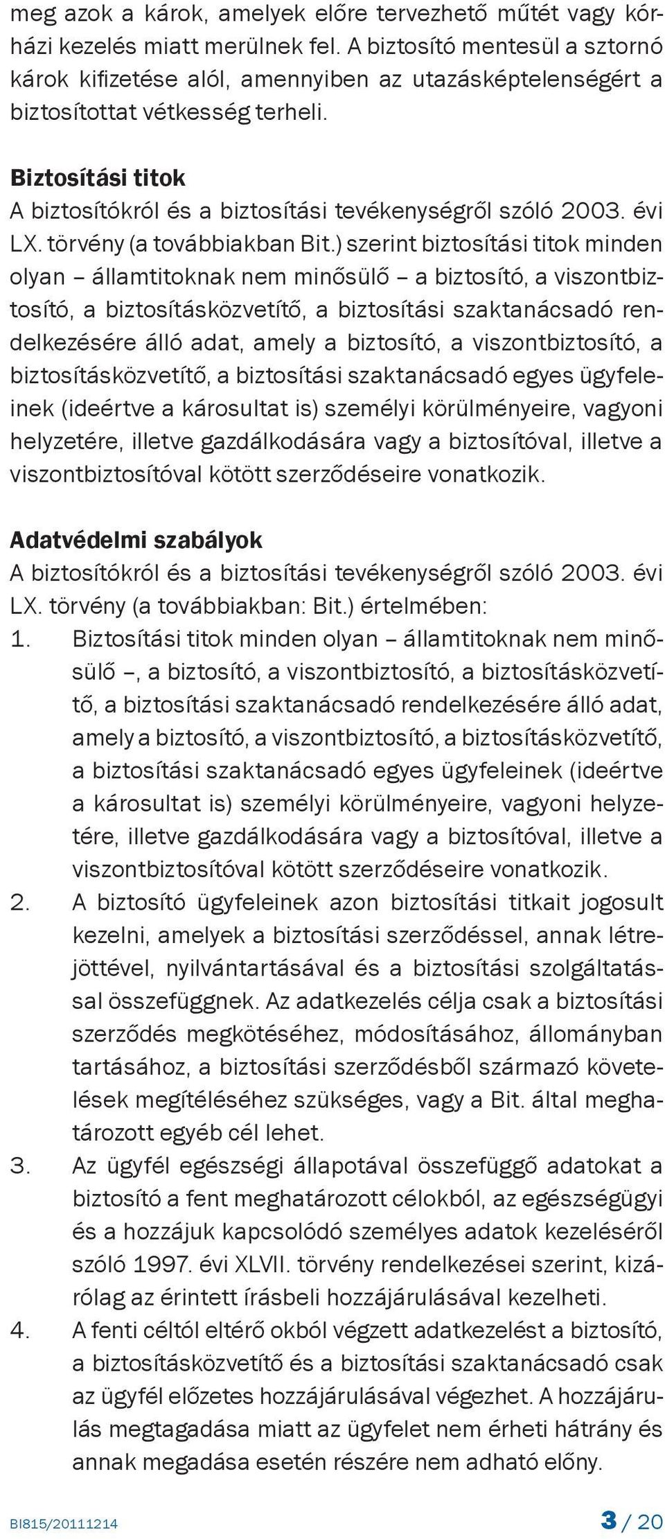 Biztosítási titok A biztosítókról és a biztosítási tevékenységről szóló 2003. évi LX. törvény (a továbbiakban Bit.