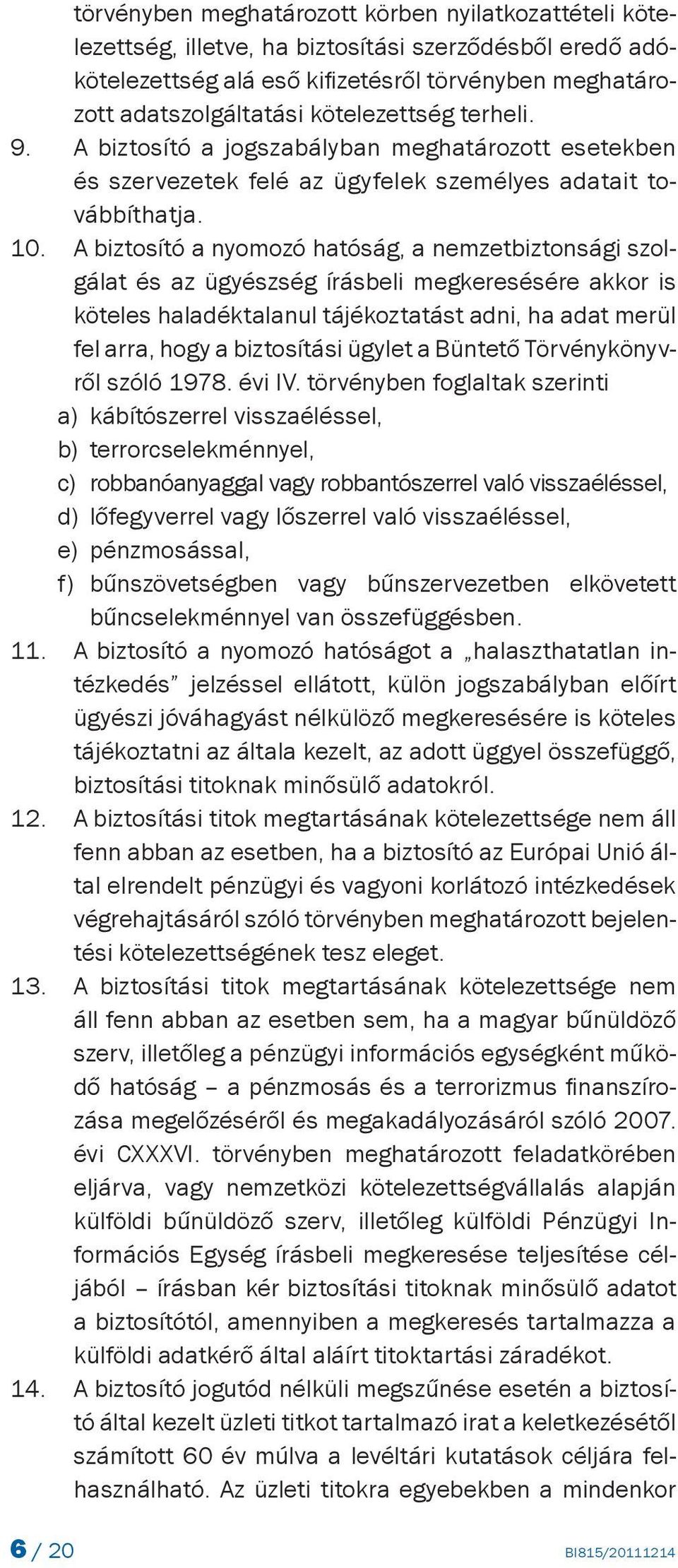 kötelezettség terheli. A biztosító a jogszabályban meghatározott esetekben és szervezetek felé az ügyfelek személyes adatait továbbíthatja.