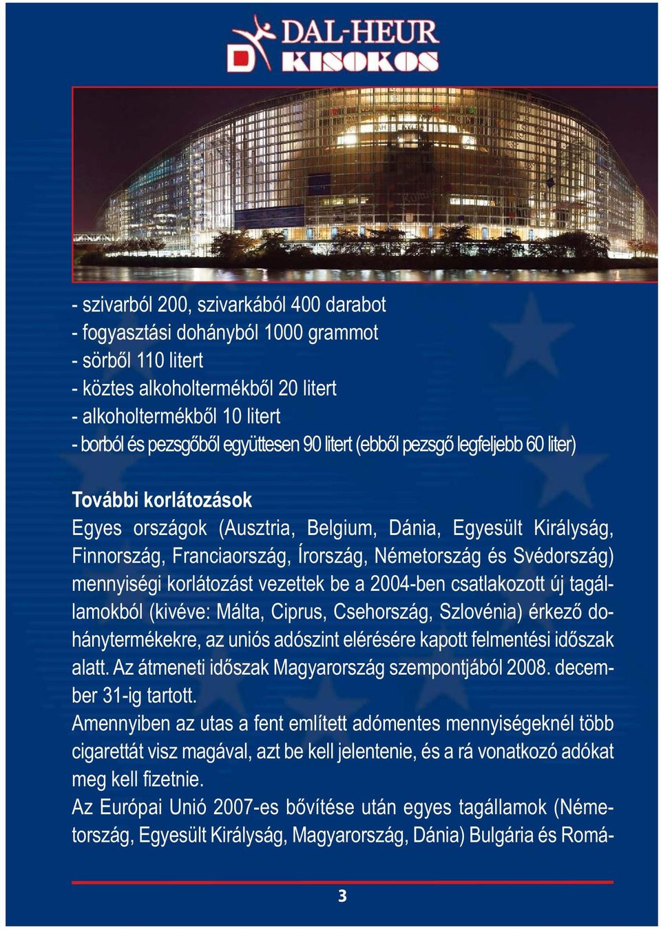 korlátozást vezettek be a 2004-ben csatlakozott új tagállamokból (kivéve: Málta, Ciprus, Csehország, Szlovénia) érkező dohánytermékekre, az uniós adószint elérésére kapott felmentési időszak alatt.