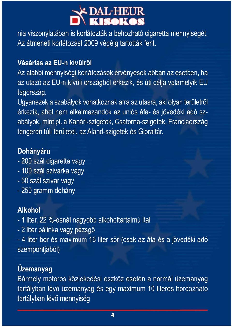 Ugyanezek a szabályok vonatkoznak arra az utasra, aki olyan területről érkezik, ahol nem alkalmazandók az uniós áfa- és jövedéki adó szabályok, mint pl.