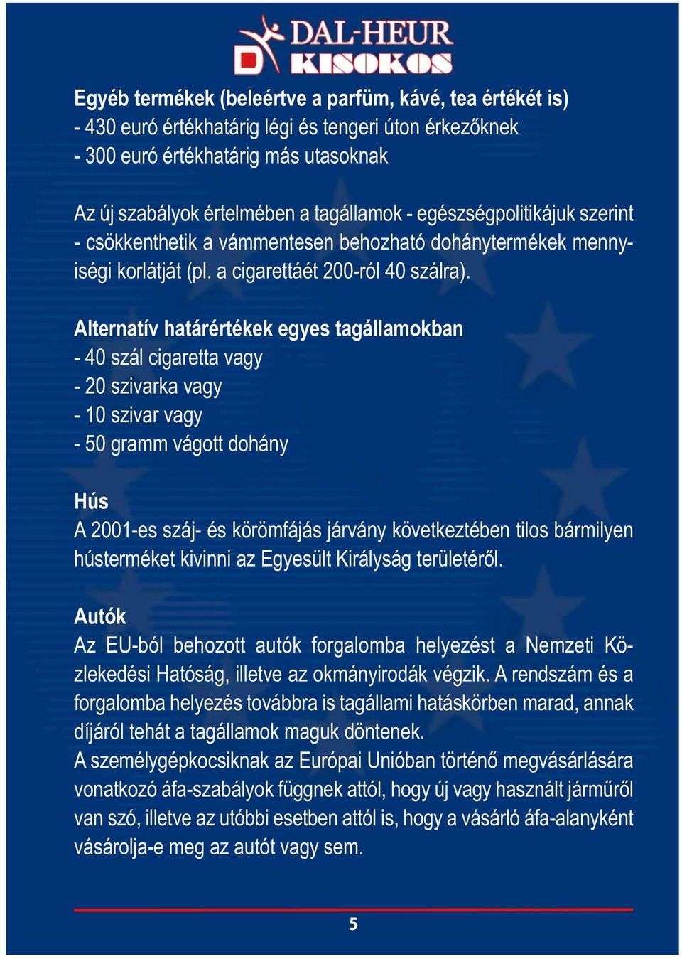 Alternatív határértékek egyes tagállamokban - 40 szál cigaretta vagy - 20 szivarka vagy - 10 szivar vagy - 50 gramm vágott dohány Hús A 2001-es száj- és körömfájás járvány következtében tilos