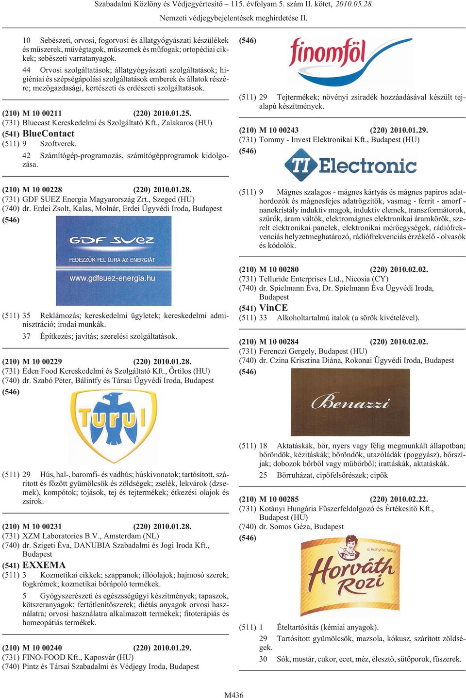 (210) M 10 00211 (220) 2010.01.25. (731) Bluecast Kereskedelmi és Szolgáltató Kft., Zalakaros (HU) (541) BlueContact (511) 9 Szoftverek. 42 Számítógép-programozás, számítógépprogramok kidolgozása.