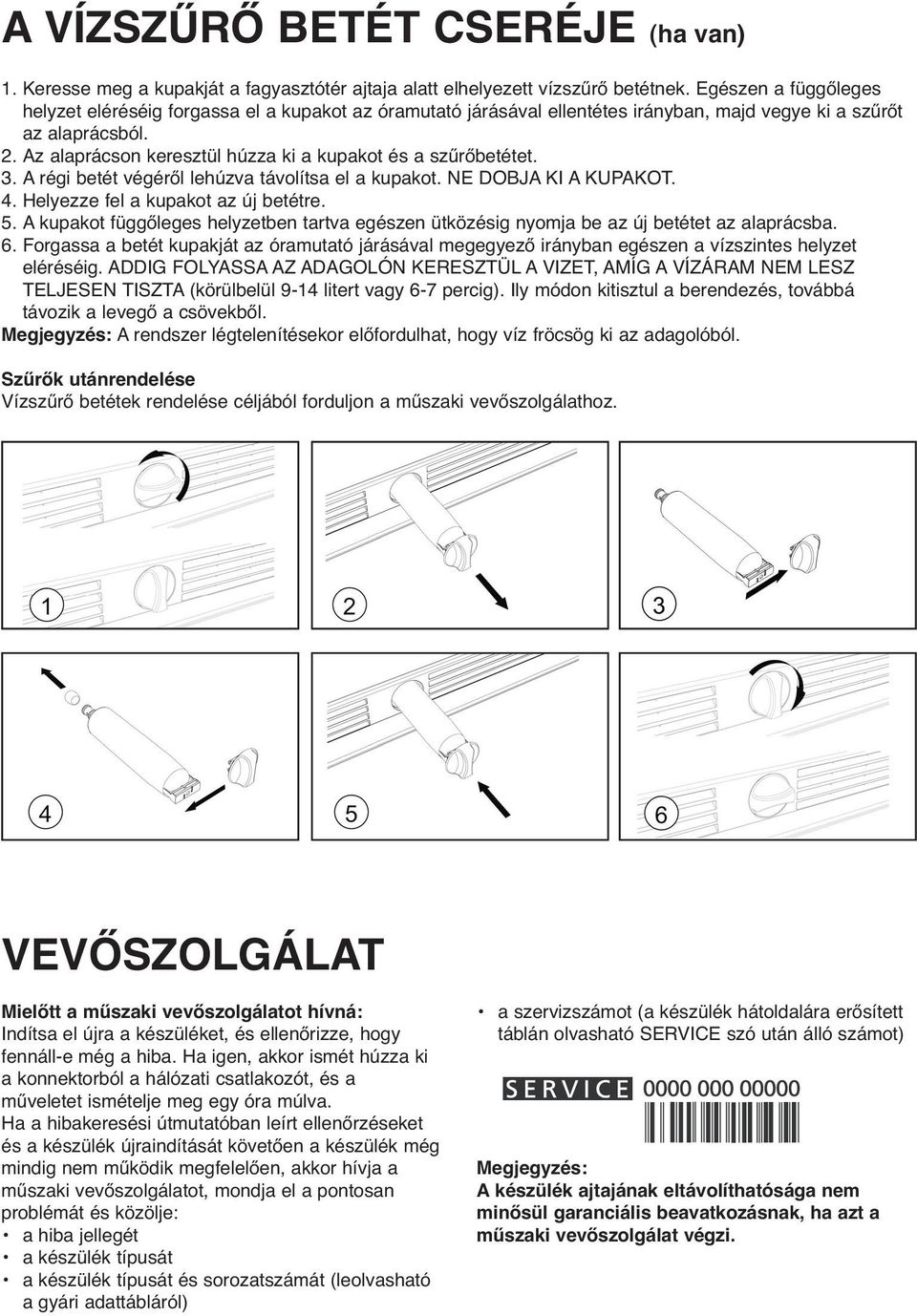 Az alaprácson keresztül húzza ki a kupakot és a szűrőbetétet. 3. A régi betét végéről lehúzva távolítsa el a kupakot. NE DOBJA KI A KUPAKOT. 4. Helyezze fel a kupakot az új betétre. 5.