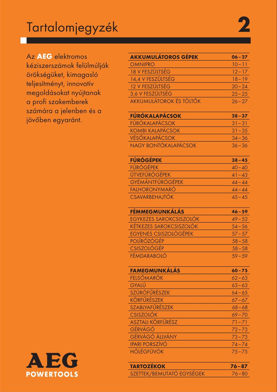 31 KOMBI KALAPÁCSOK 31 35 VÉSŐKALAPÁCSOK 34 36 NAGY BONTÓKALAPÁCSOK 36 36 FÚRÓGÉPEK 38 45 FÚRÓGÉPEK 40 40 ÜTVEFÚRÓGÉPEK 41 43 GYÉMÁNTFÚRÓGÉPEK 44 44 FALHORONYMARÓ 44 44 CSAVARBEHAJTÓK 45 45