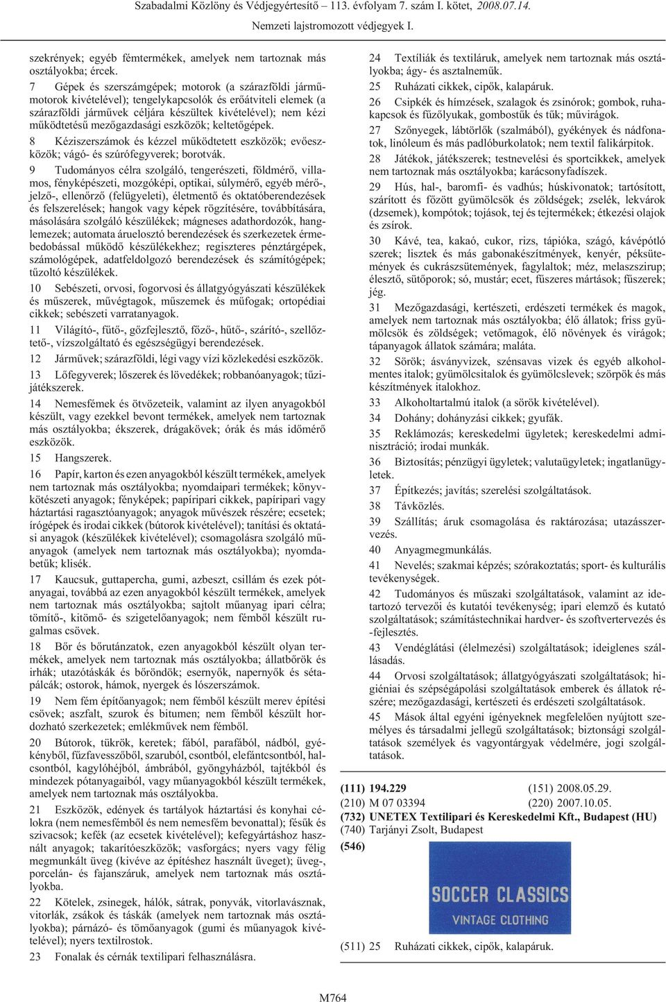 mezõgazdasági eszközök; keltetõgépek. 8 Kéziszerszámok és kézzel mûködtetett eszközök; evõeszközök; vágó- és szúrófegyverek; borotvák.