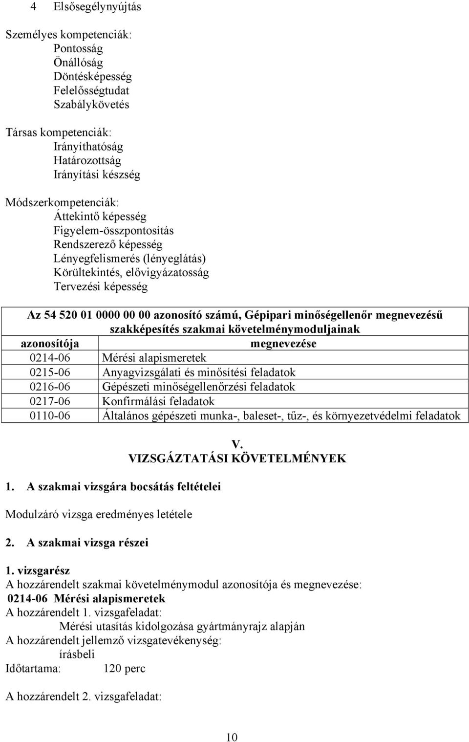 minőségellenőr megnevezésű szakképesítés szakmai követelménymoduljainak azonosítója megnevezése 0214-06 Mérési alapismeretek 0215-06 nyagvizsgálati és minősítési feladatok 0216-06 Gépészeti