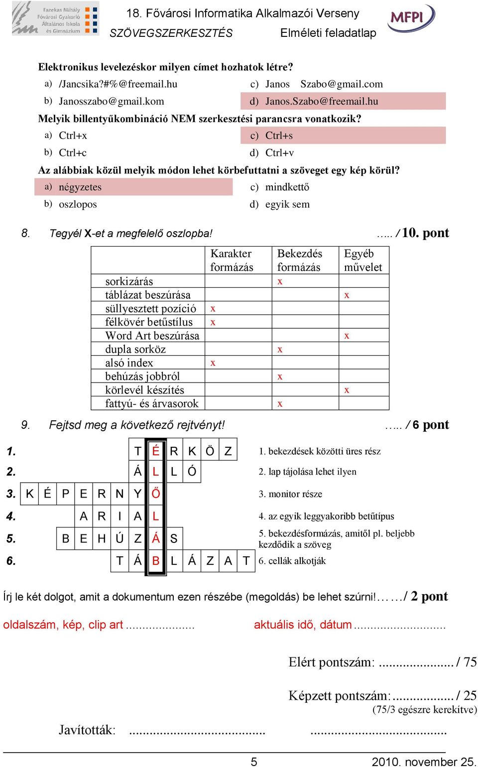 a) Ctrl+ c) Ctrl+s b) Ctrl+c d) Ctrl+v Az alábbiak közül melyik módon lehet körbefuttatni a szöveget egy kép körül? a) négyzetes c) mindkettő b) oszlopos d) egyik sem 8.