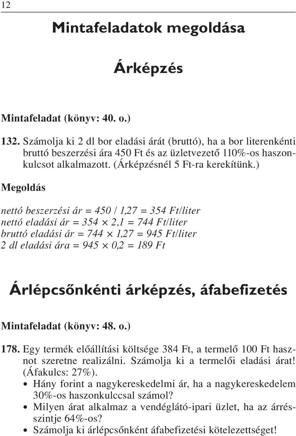 ) nettó beszerzési ár = 450 / 1,27 = 354 Ft/liter nettó eladási ár = 354 2,1 = 744 Ft/liter bruttó eladási ár = 744 1,27 = 945 Ft/liter 2 dl eladási ára = 945 0,2 = 189 Ft Árlépcsônkénti árképzés,