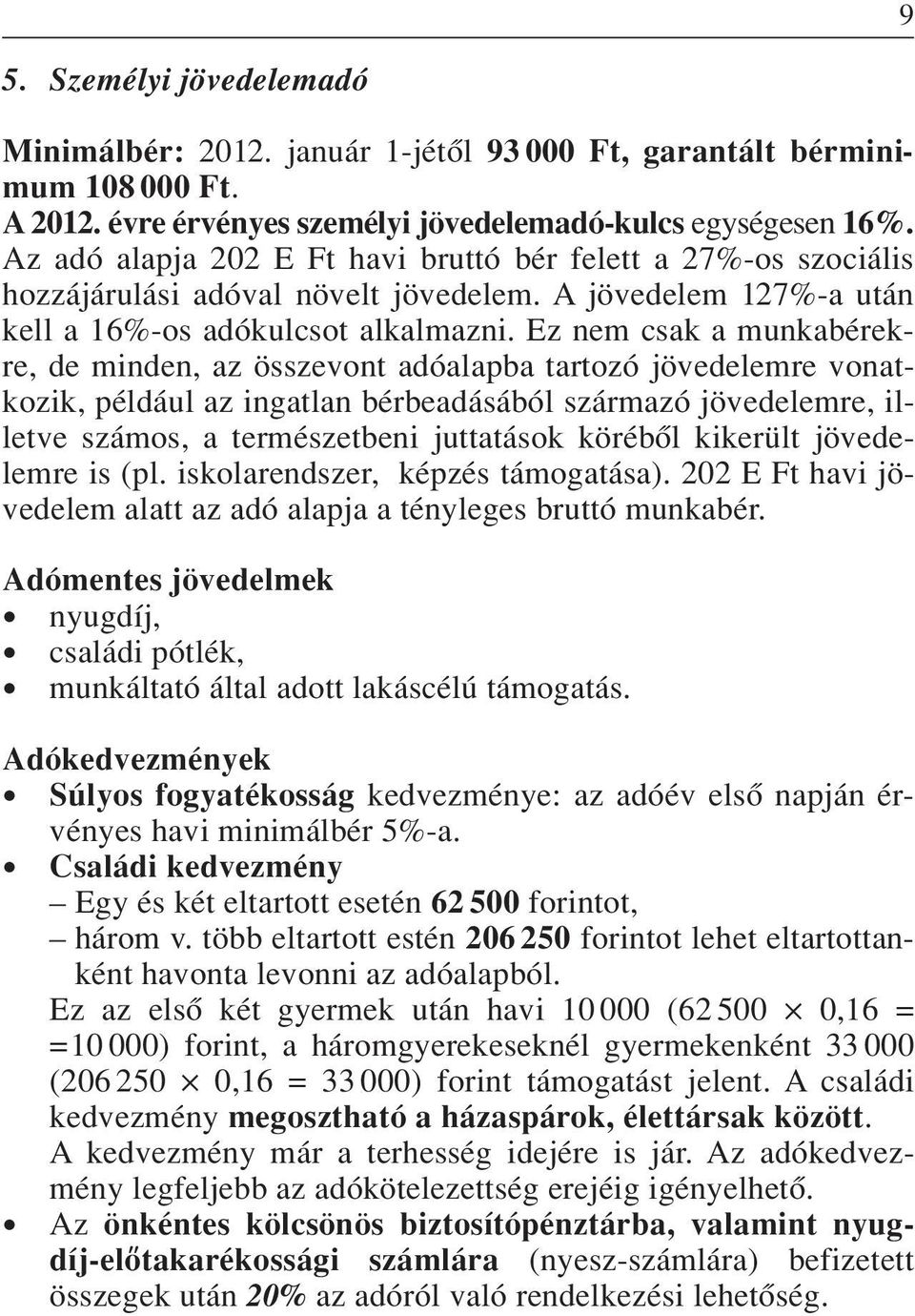 Ez nem csak a munkabérekre, de minden, az összevont adóalapba tartozó jövedelemre vonatkozik, például az ingatlan bérbeadásából származó jövedelemre, illetve számos, a természetbeni juttatások