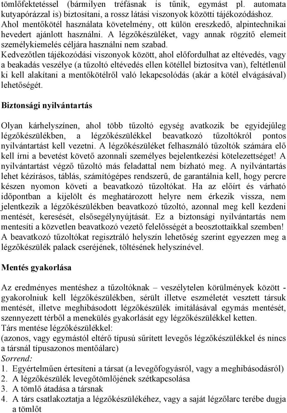 Kedvezőtlen tájékozódási viszonyok között, ahol előfordulhat az eltévedés, vagy a beakadás veszélye (a tűzoltó eltévedés ellen kötéllel biztosítva van), feltétlenül ki kell alakítani a mentőkötélről
