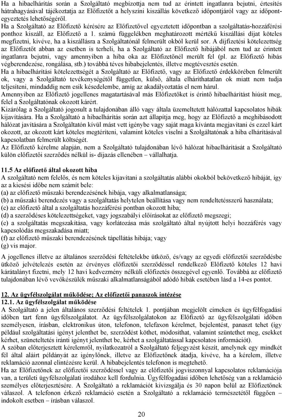 számú függelékben meghatározott mértékű kiszállási díjat köteles megfizetni, kivéve, ha a kiszállásra a Szolgáltatónál felmerült okból kerül sor.