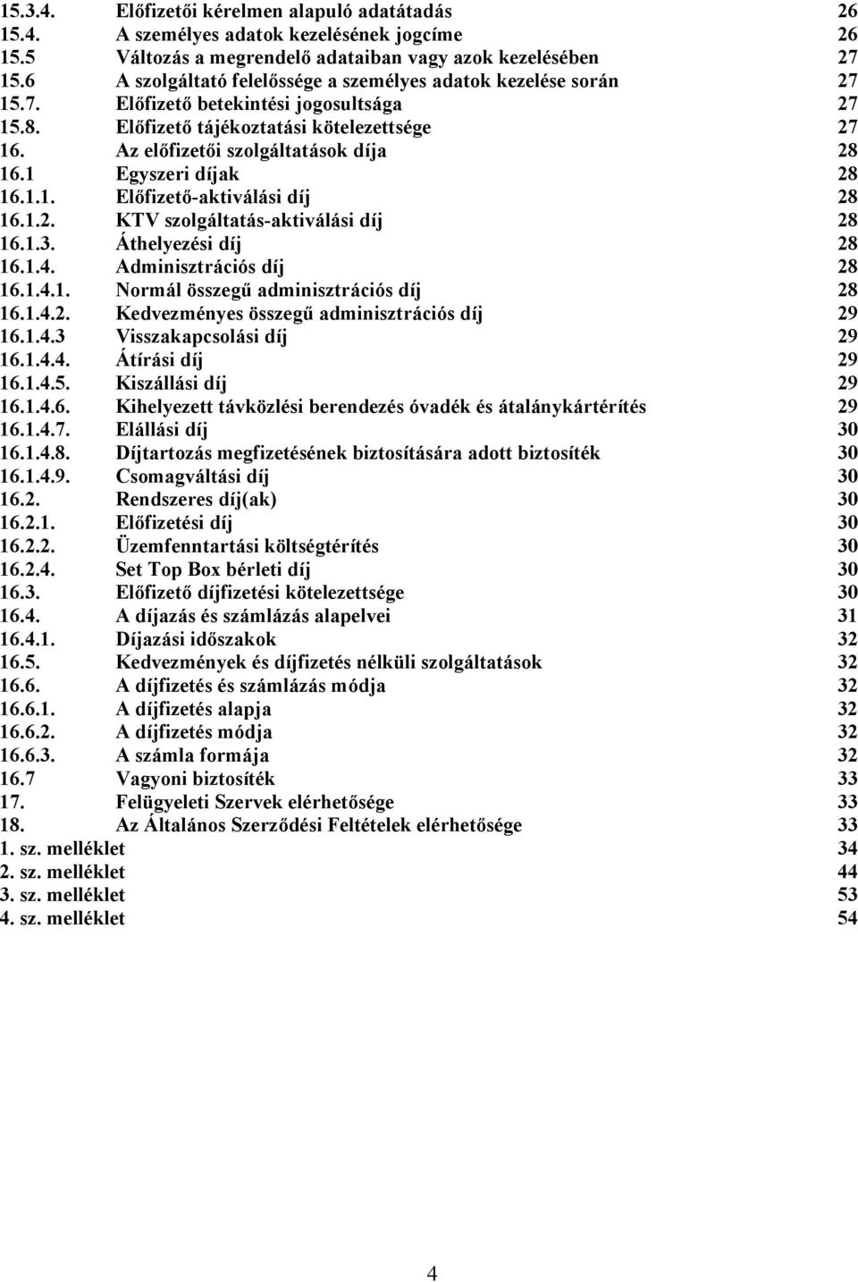 Az előfizetői szolgáltatások díja 28 16.1 Egyszeri díjak 28 16.1.1. Előfizető-aktiválási díj 28 16.1.2. KTV szolgáltatás-aktiválási díj 28 16.1.3. Áthelyezési díj 28 16.1.4. Adminisztrációs díj 28 16.