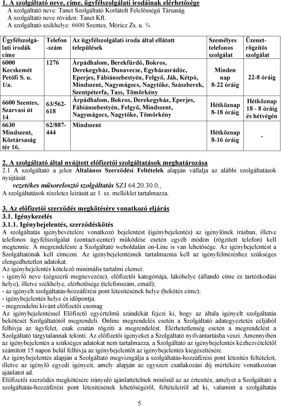 Telefon -szám Az ügyfélszolgálati iroda által ellátott települések 1276 Árpádhalom, Berekfürdő, Bokros, Derekegyház, Dunavecse, Egyházasrádóc, Eperjes, Fábiánsebestyén, Felgyő, Ják, Kétpó, Mindszent,