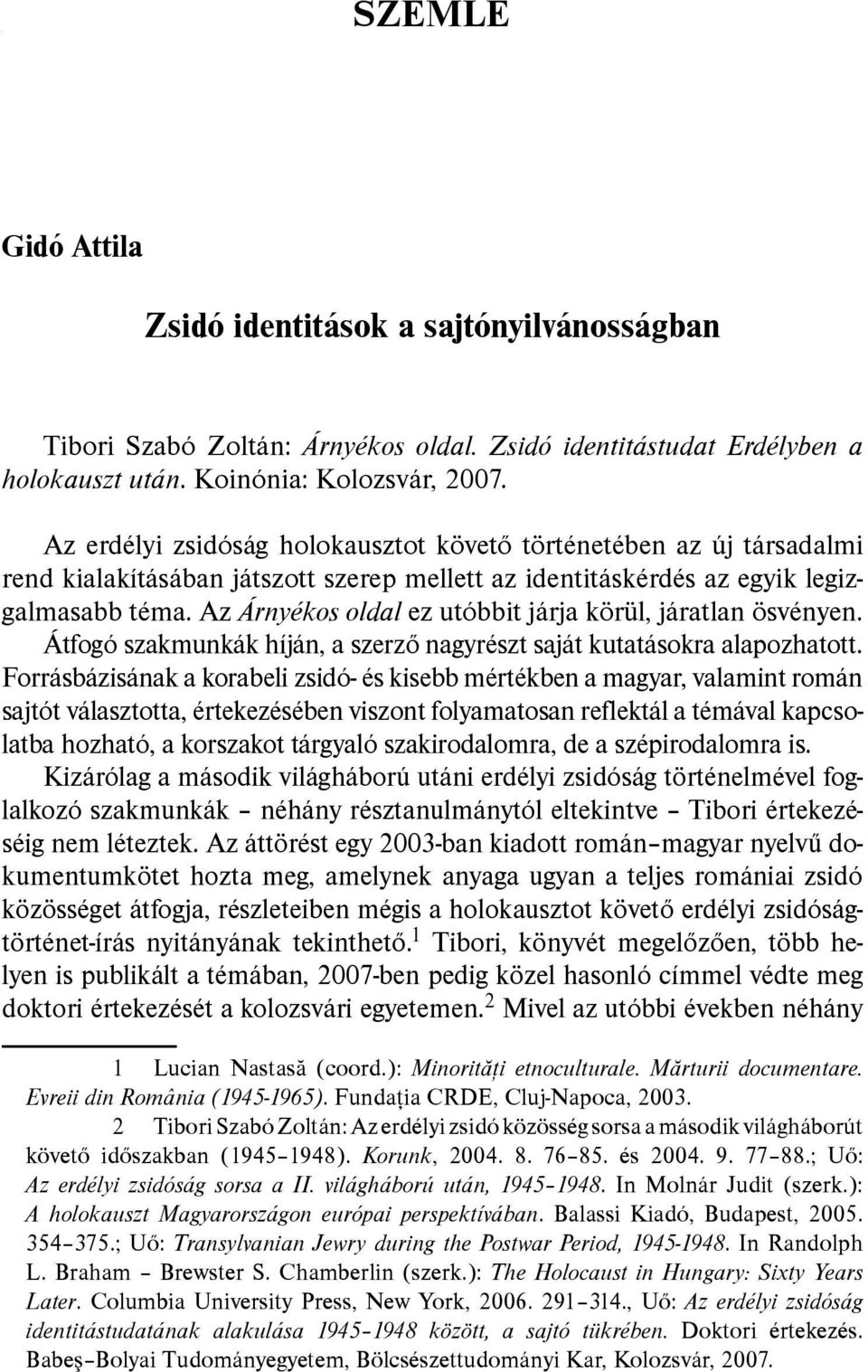 Az Árnyékos oldal ez utóbbit járja körül, járatlan ösvényen. Átfogó szakmunkák híján, a szerző nagyrészt saját kutatásokra alapozhatott.