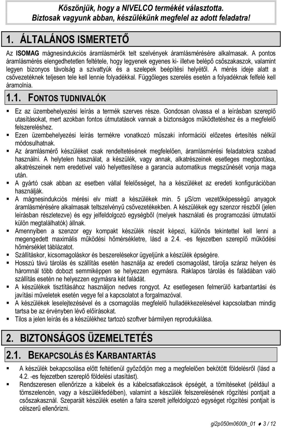 A pontos áramlásmérés elengedhetetlen feltétele, hogy legyenek egyenes ki- illetve belépő csőszakaszok, valamint legyen bizonyos távolság a szivattyúk és a szelepek beépítési helyétől.