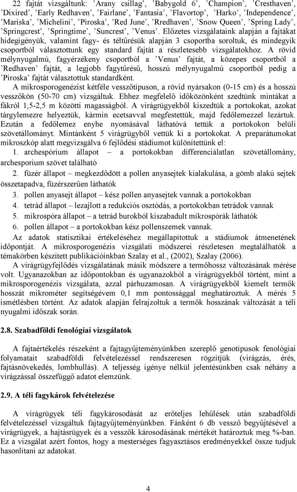 Előzetes vizsgálataink alapján a fajtákat hidegigényük, valamint fagy- és téltűrésük alapján 3 csoportba soroltuk, és mindegyik csoportból választottunk egy standard fajtát a részletesebb