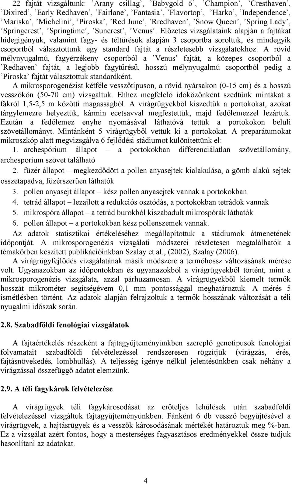 Előzetes vizsgálataink alapján a fajtákat hidegigényük, valamint fagy- és téltűrésük alapján 3 csoportba soroltuk, és mindegyik csoportból választottunk egy standard fajtát a részletesebb