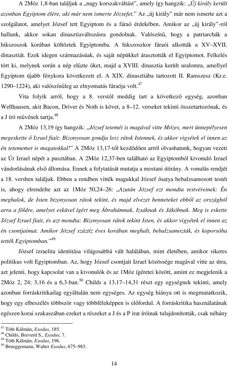 Valószínő, hogy a patriarchák a hikszoszok korában költöztek Egyiptomba. A hikszoszkor fáraói alkották a XV XVII. dinasztiát. Ezek idegen származásúak, és saját népükkel árasztották el Egyiptomot.