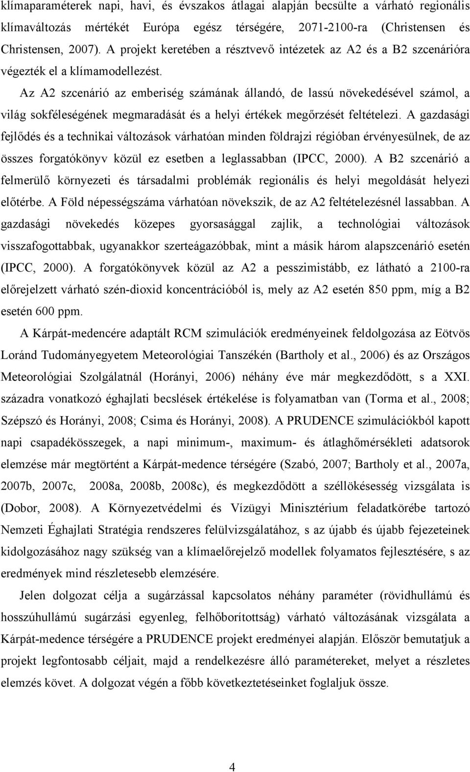 Az A2 szcenárió az emberiség számának állandó, de lassú növekedésével számol, a világ sokféleségének megmaradását és a helyi értékek megőrzését feltételezi.